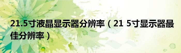 21.5寸液晶显示器分辨率（21 5寸显示器最佳分辨率）