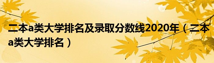 二本a类大学排名及录取分数线2020年（二本a类大学排名）