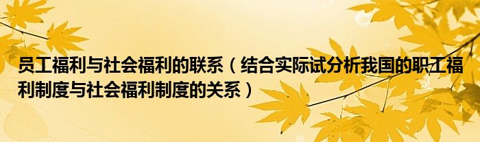 员工福利与社会福利的联系（结合实际试分析我国的职工福利制度与社会福利制度的关系）