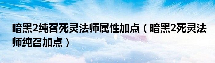 暗黑2纯召死灵法师属性加点（暗黑2死灵法师纯召加点）