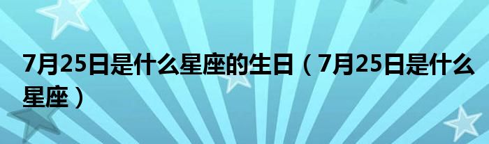 7月25日是什么星座的生日（7月25日是什么星座）