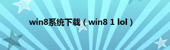 win8系统下载（win8 1 lol）