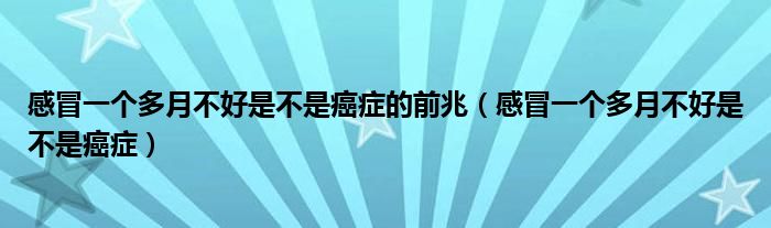 感冒一个多月不好是不是癌症的前兆（感冒一个多月不好是不是癌症）