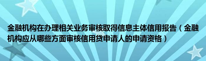 金融机构在办理相关业务审核取得信息主体信用报告（金融机构应从哪些方面审核信用贷申请人的申请资格）