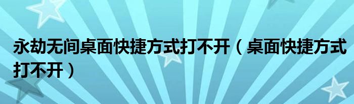 永劫无间桌面快捷方式打不开（桌面快捷方式打不开）