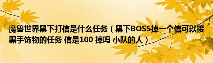 魔兽世界黑下打信是什么任务（黑下BOSS掉一个信可以接黑手饰物的任务 信是100 掉吗 小队的人）