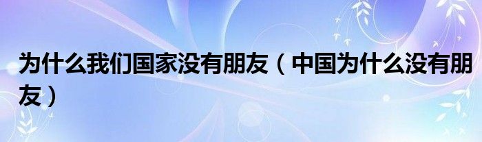 为什么我们国家没有朋友（中国为什么没有朋友）