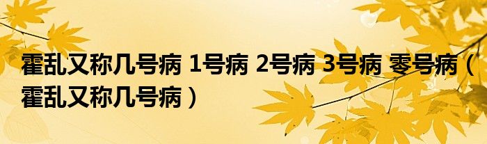 霍乱又称几号病 1号病 2号病 3号病 零号病（霍乱又称几号病）