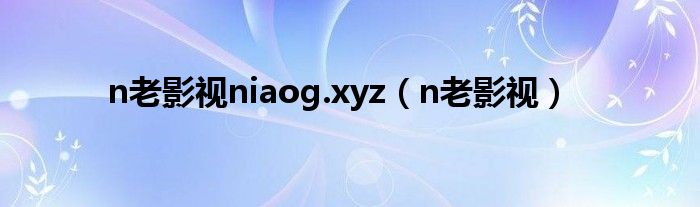 n老影视niaog.xyz（n老影视）