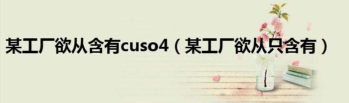 某工厂欲从含有cuso4（某工厂欲从只含有）