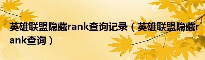 英雄联盟隐藏rank查询记录（英雄联盟隐藏rank查询）