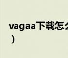 vagaa下载怎么总是查找资源0（vagaa 下载）