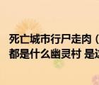 死亡城市行尸走肉（龙之谷死亡城市入口在哪OTL 找来找去都是什么幽灵村 是这个吗 _）