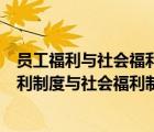 员工福利与社会福利的联系（结合实际试分析我国的职工福利制度与社会福利制度的关系）