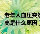 老年人血压突然升高是什么原因（血压突然升高是什么原因）