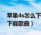 苹果4s怎么下载歌曲到内存卡（苹果4s怎么下载歌曲）