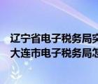 辽宁省电子税务局突然上不去了是什么原因（国家税务总局大连市电子税务局怎么登录不上）