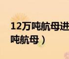 12万吨航母进入倒计时（中央突然公布11万吨航母）