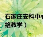 石家庄安科中心官网（石家庄安监安科网站网络教学）