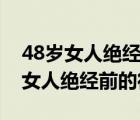 48岁女人绝经前的征兆一般持续多久（48岁女人绝经前的征兆）