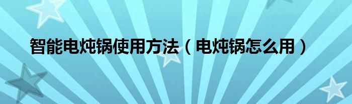 智能电炖锅使用方法（电炖锅怎么用）