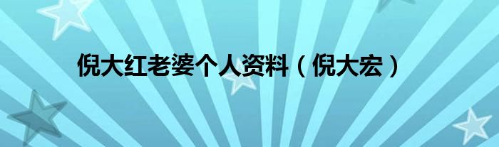 倪大红老婆个人资料（倪大宏）