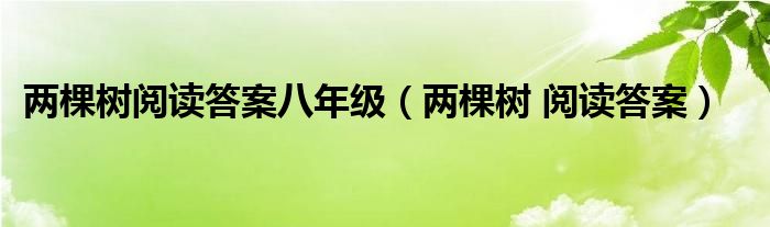 两棵树阅读答案八年级（两棵树 阅读答案）