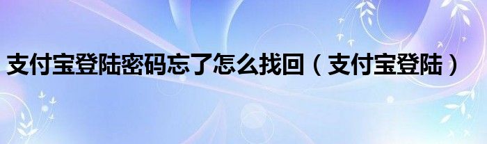 支付宝登陆密码忘了怎么找回（支付宝登陆）