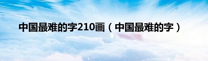 中国最难的字210画（中国最难的字）