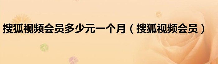 搜狐视频会员多少元一个月（搜狐视频会员）