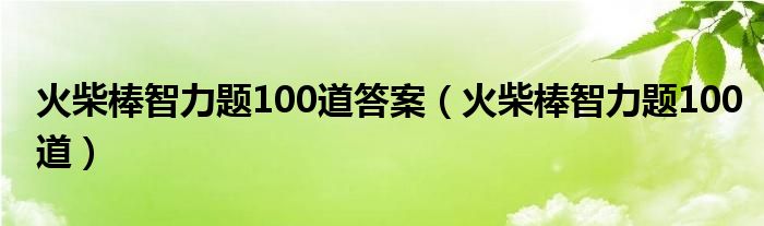 火柴棒智力题100道答案（火柴棒智力题100道）