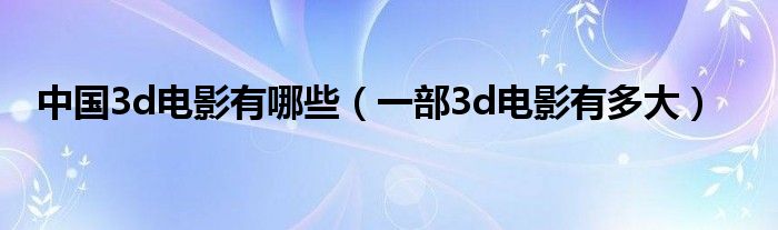 中国3d电影有哪些（一部3d电影有多大）