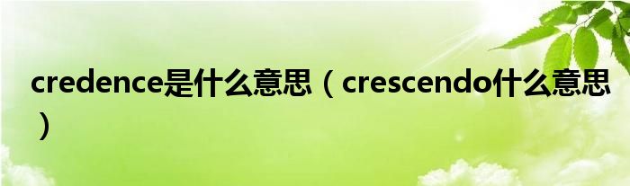 credence是什么意思（crescendo什么意思）