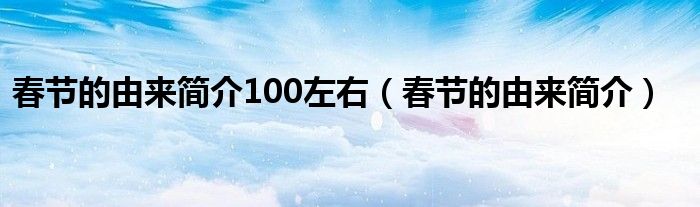 春节的由来简介100左右（春节的由来简介）