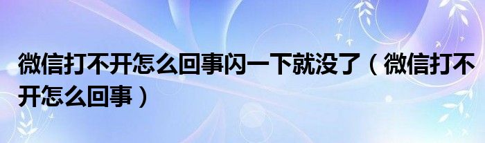 微信打不开怎么回事闪一下就没了（微信打不开怎么回事）