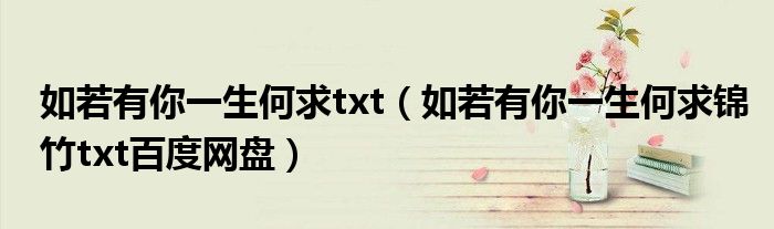 如若有你一生何求txt（如若有你一生何求锦竹txt百度网盘）