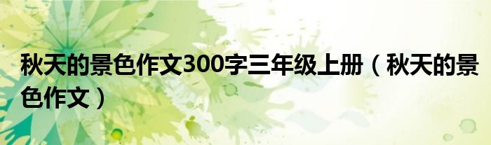 秋天的景色作文300字三年级上册（秋天的景色作文）