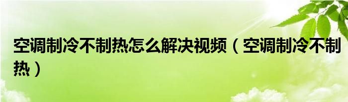 空调制冷不制热怎么解决视频（空调制冷不制热）