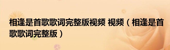 相逢是首歌歌词完整版视频 视频（相逢是首歌歌词完整版）