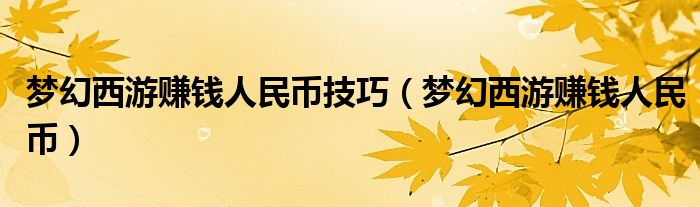 梦幻西游赚钱人民币技巧（梦幻西游赚钱人民币）