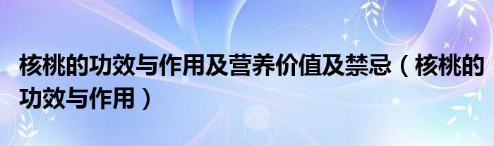 核桃的功效与作用及营养价值及禁忌（核桃的功效与作用）