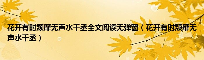 花开有时颓靡无声水千丞全文阅读无弹窗（花开有时颓靡无声水千丞）