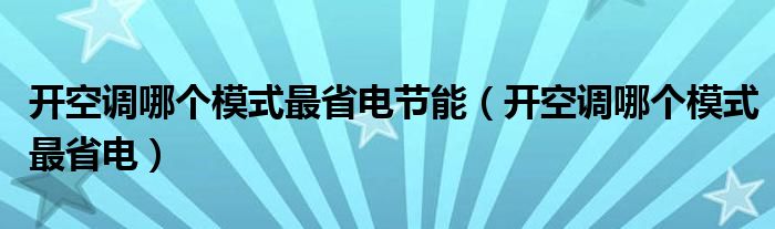 开空调哪个模式最省电节能（开空调哪个模式最省电）