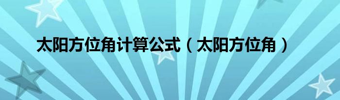 太阳方位角计算公式（太阳方位角）