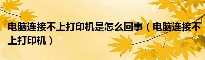 电脑连接不上打印机是怎么回事（电脑连接不上打印机）