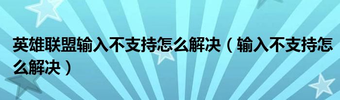 英雄联盟输入不支持怎么解决（输入不支持怎么解决）