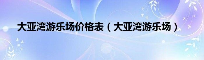 大亚湾游乐场价格表（大亚湾游乐场）