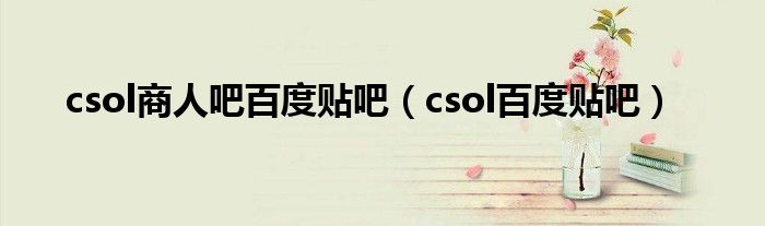 csol商人吧百度贴吧（csol百度贴吧）