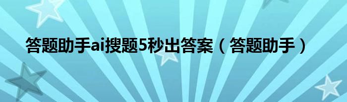 答题助手ai搜题5秒出答案（答题助手）