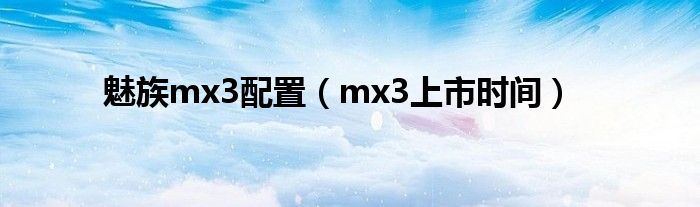 魅族mx3配置（mx3上市时间）